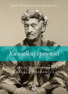 Okładka książki: Ku wielkiej opowieści. O życiu i twórczości Kornela Filipowicza
